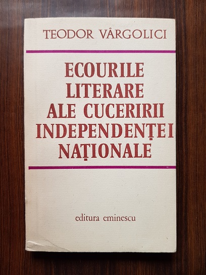 Teodor Vargolici – Ecourile literare ale cuceririi Independentei Nationale