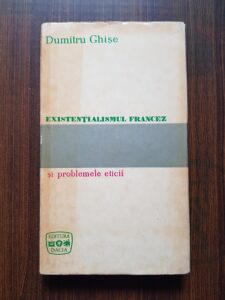 Dumitru Ghise - Existentialismul francez si problemele eticii (1970, editie cartonata)