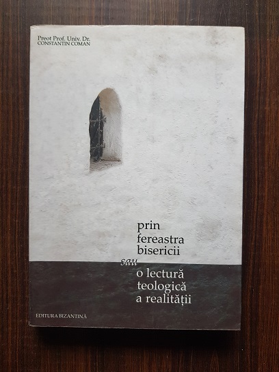 Constantin Coman – Prin fereastra bisericii sau o lectura teologica a realitatii