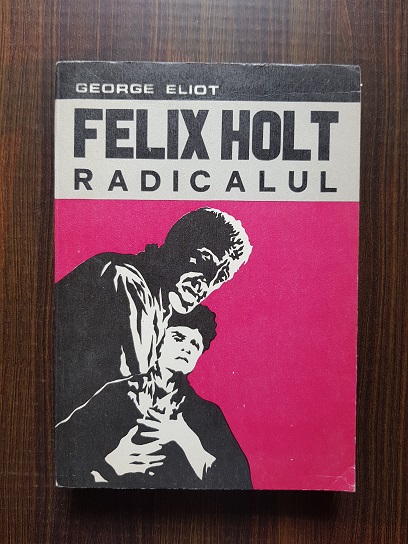 George Eliot – Felix Holt Radicalul