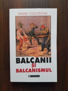 Maria Todorova - Balcanii si balcanismul