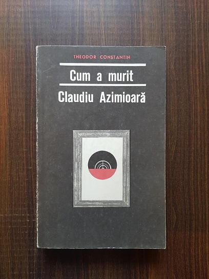 Theodor Constantin - Cum a murit Claudiu Azimioara. Nuvele