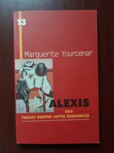 Marguerite Yourcenar - Alexis sau tratat despre lupta zadarnica