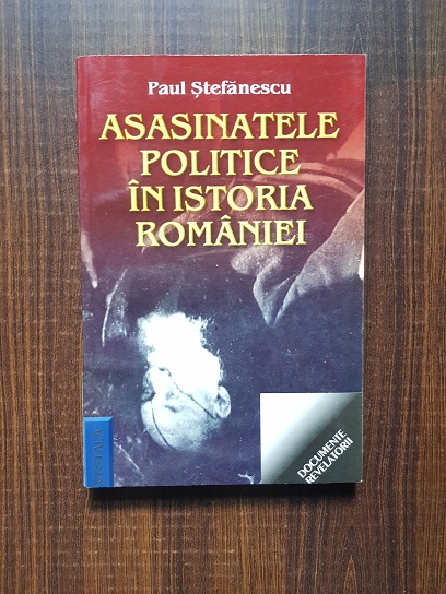 Paul Stefanescu – Asasinatele politice in istoria Romaniei