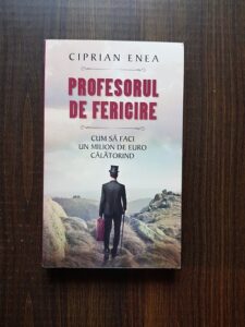Ciprian Enea - Profesorul de fericire. Cum sa faci un milion de euro calatorind