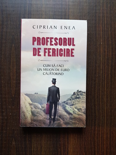 Ciprian Enea - Profesorul de fericire. Cum sa faci un milion de euro calatorind