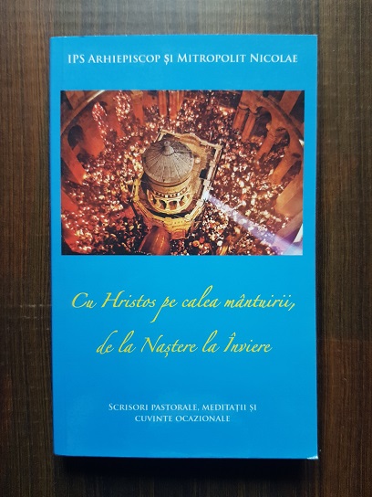 IPS Arhiepiscop si Mitropolit Nicolae - Cu Hristos pe calea mantuirii, de la Nastere la Inviere