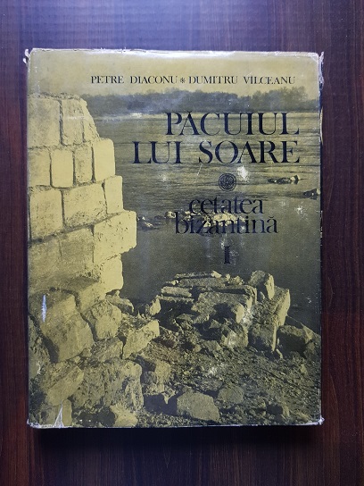 Petre Diaconu – Pacuiul lui Soare. Cetatea Bizantina volumul 1