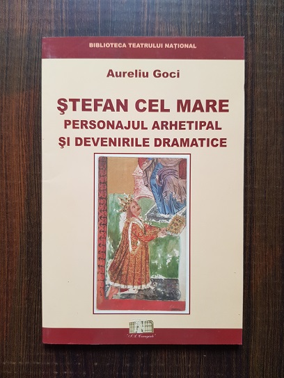 Aureliu Goci – Stefan cel Mare. Personajul arhetipal si devenirile dramatice