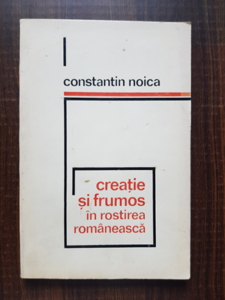 Constantin Noica - Creatie si frumos in rostirea romaneasca (1973, prima editie)