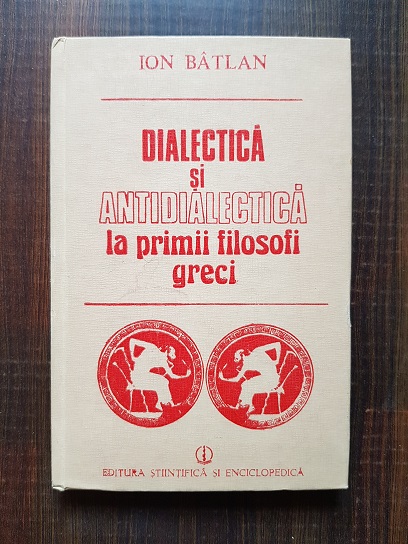 Ion Batlan - Dialectica si antidialectica la primii filosofi greci