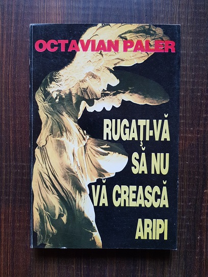 Octavian Paler – Rugati-va sa nu va creasca aripi