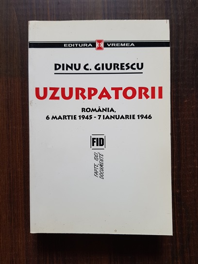 Dinu C. Giurescu – Uzurpatorii. Romania 6 Martie 1945 – 7 Ianuarie 1946