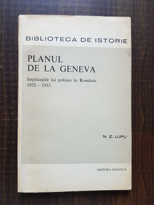 N. Z. Lupu - Planul de la Geneva. Implicatiile lui politice in Romania 1932-1933