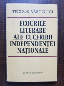 Teodor Vargolici - Ecourile literare ale cuceririi Independentei Nationale