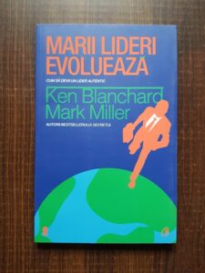 Ken Blanchard - Marii lideri evolueaza. Cum sa devii un lider autentic