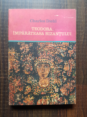 Charles Diehl – Teodora, imparateasa Bizantului