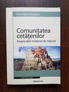 Dominique Schnapper - Comunitatea cetatenilor. Asupra ideii moderne de natiune