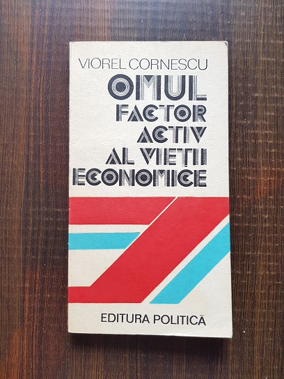 Viorel Cornescu - Omul, factor activ al vietii economice