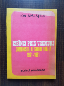Ion Spalatelu - Izbanzi prin vremuri. Comunistii, o istorie traita 1921-1981