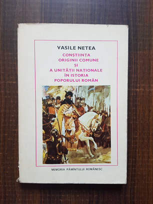 Vasile Netea – Constiinta originii comune si a unitatii nationale in istoria poporului roman