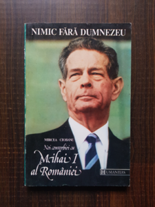 Mircea Ciobanu - Nimic fara Dumnezeu. Noi convorbiri cu Mihai I al Romaniei