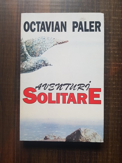 Octavian Paler - Aventuri solitare. Doua jurnale si un contrajurnal