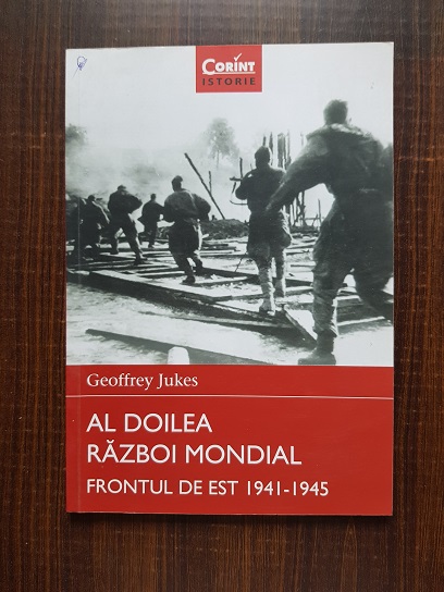 Geoffrey Jukes - Al Doilea Razboi Mondial. Frontul de Est 1941-1945