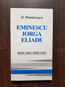 D. Dumitrascu - Eminescu, Iorga, Eliade. Ridicarea spre sine