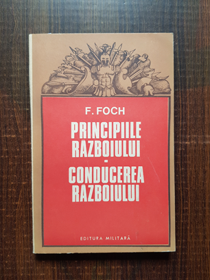 F. Foch – Principiile razboiului. Conducerea razboiului