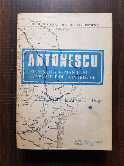 Josif Constantin Dragan - Antonescu Maresalul Romaniei si rasboaiele de reintregire