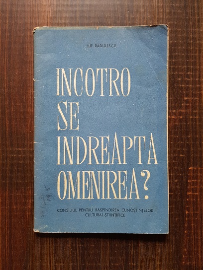 Ilie Radulescu – Incotro se indreapta omenirea?