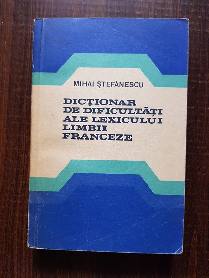 Mihai Stefanescu – Dictionar de dificultati ale lexicului limbii franceze