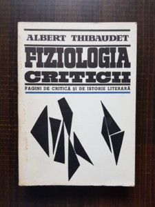 Albert Thibaudet - Fiziologia criticii. Pagini de critica si de istorie literara