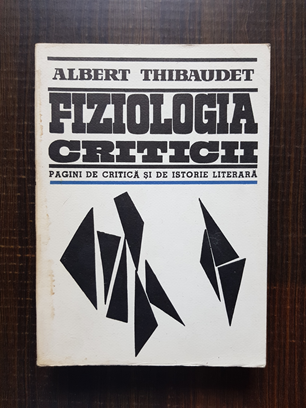 Albert Thibaudet – Fiziologia criticii. Pagini de critica si de istorie literara