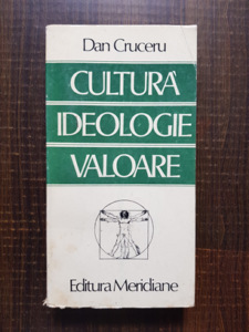 Dan Cruceru - Cultura, ideologie, valoare. Elemente pentru o interpretare axiologica a culturii spirituale