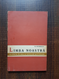 Nicolae Mihaescu - Limba noastra. Probleme de lexic si constructii gramaticale