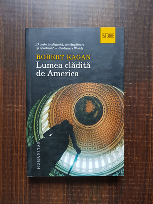 Robert Kagan – Lumea cladita de America