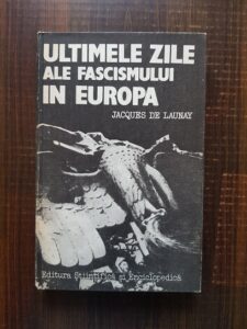 Jacques de Launay - Ultimele zile ale fascismului in Europa