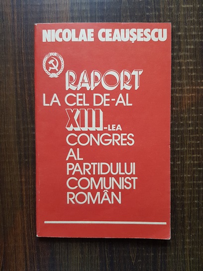 Nicolae Ceausescu - Raport la cel de-al XIII-lea congres al Partidului Comunist