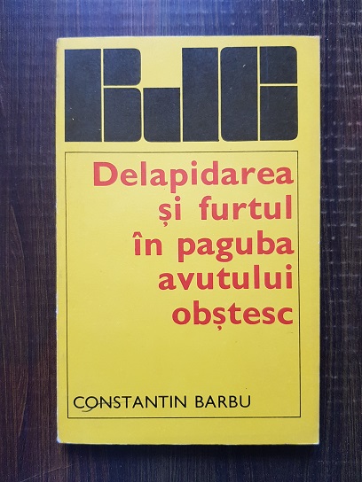 Constantin Barbu – Delapidarea si furtul in paguba avutului obstesc