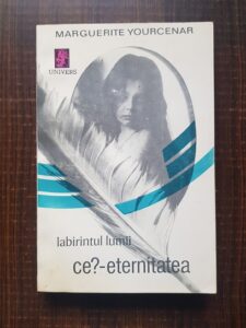 Marguerite Yourcenar - Labirintul lumii. Ce?-eternitatea