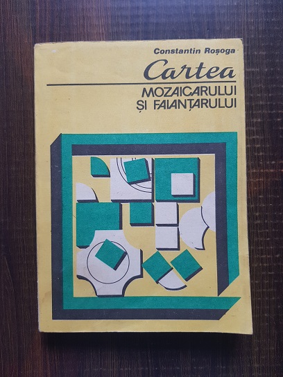 Constantin Rosoga - Cartea mozaicarului si faiantarului