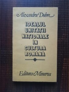 Alexandru Dobre - Idealul unitatii nationale in cultura romana