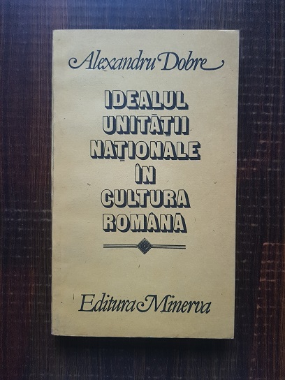 Alexandru Dobre – Idealul unitatii nationale in cultura romana