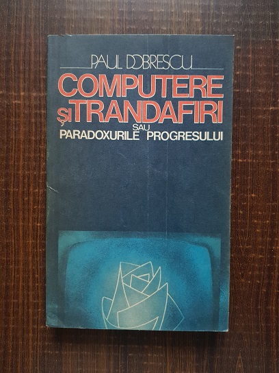 Paul Dobrescu – Computere si trandafiri sau paradoxurile progresului