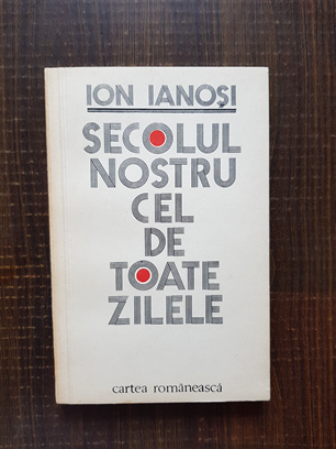 Ion Ianosi - Secolul nostru cel de toate zilele