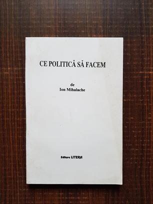 Ion Mihalache – Ce politica sa facem