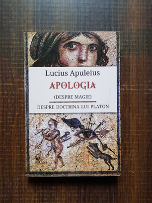 Lucius Apuleius - Apologia, despre magie. Despre doctrina lui Platon
