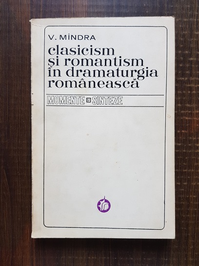 V. Mindra – Clasicism si romantism in dramaturgia romaneasca 1816-1918